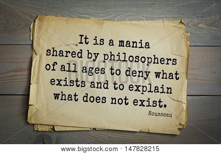 TOP-60. Jean-Jacques Rousseau (French philosopher, writer, thinker of the Enlightenment) quote.It is a mania shared by philosophers of all ages to deny what exists and to explain what does not exist.