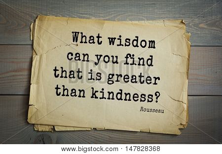 TOP-60. Jean-Jacques Rousseau (French philosopher, writer, thinker of the Enlightenment) quote.What wisdom can you find that is greater than kindness?