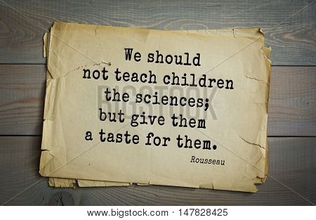 TOP-60. Jean-Jacques Rousseau (French philosopher, writer, thinker of the Enlightenment) quote. We should not teach children the sciences; but give them a taste for them.