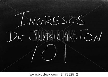 The Words Ingresos De Jubilación 101 On A Blackboard In Chalk.  Translation: Retirement Income 101