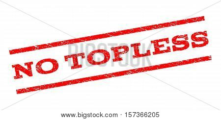 No Topless watermark stamp. Text caption between parallel lines with grunge design style. Rubber seal stamp with scratched texture. Vector red color ink imprint on a white background.