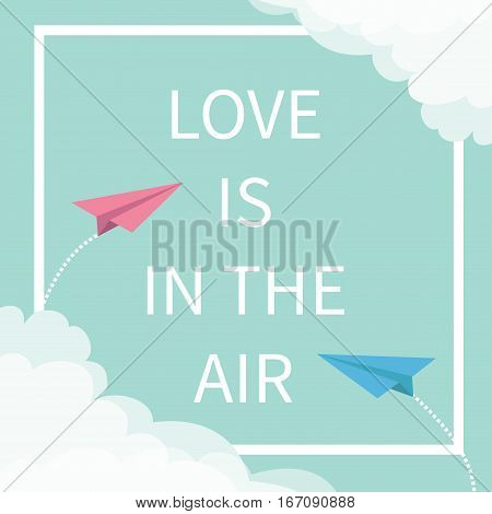 Love is in the air Lettering text. Two flying origami paper plane. Dashed Square line frame Cloud in corners. Happy Valentines day. Greeting card Typographical blue sky background quote Flat Vector