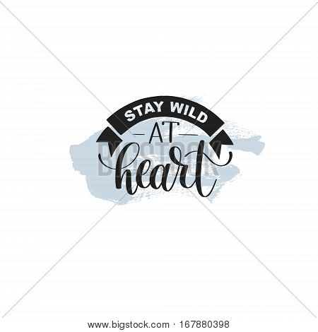 Stay wild at heart handwritten lettering positive quote about life on hipster abstract background, calligraphy vector illustration poster
