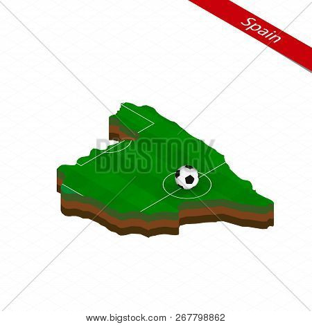 Isometric Map Of Spain With Soccer Field. Football Ball In Center Of Football Pitch. Vector Soccer I