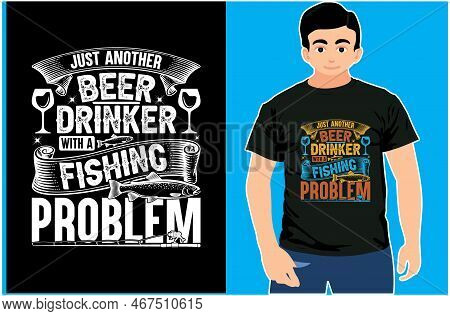 Just Another Beer Drinker With A Fishing Problem T-shirt Design. Fishing T-shirt. Eps Fish Shirt.
