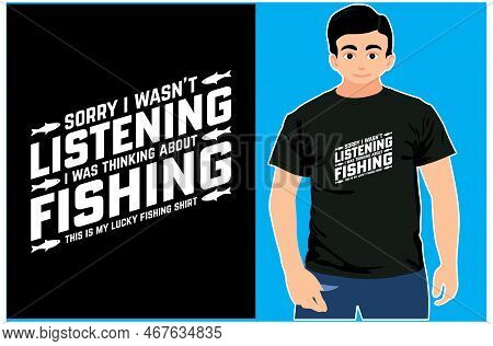 Sorry I Wasn't Listening I Was Thinking About Fishing This Is My Lucky Fishing Shirt. Fishing T-shir