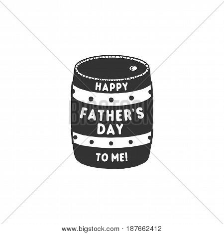 Fathers day funny label. Beer barrel with typography elements - Happy Father's day to me. Stock vector illustration. Isolated on white background.