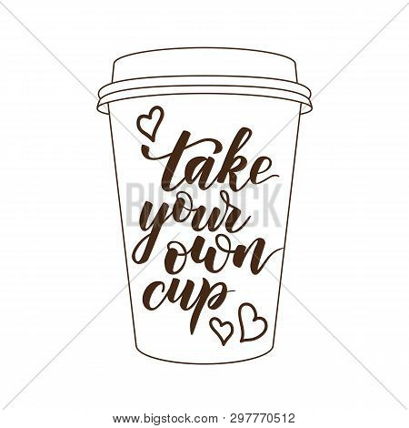 Handwritten Brush Calligraphy Take Your Own Cup. Motivational Prase For Concept Zero Waste. Vector I