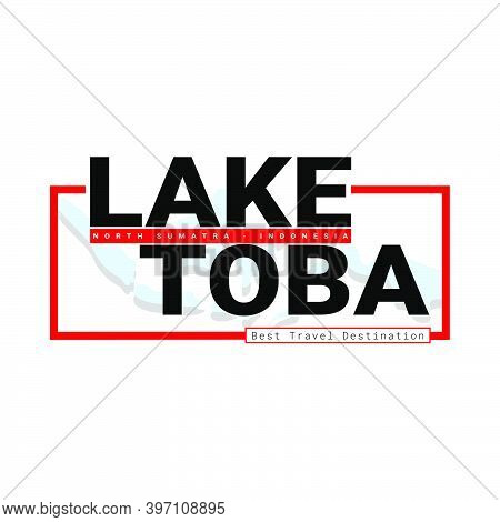 Lettering Of Lake Toba Travel Destination With Graphic Vector Illustration. Suitable T For T-shirts