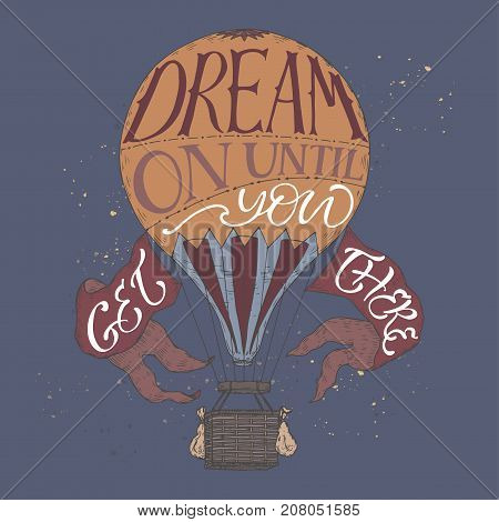 Hand drawn typography poster. Brush lettering phrase in a vintage hot air balloon color sketch. Inspiration quote saying Dream on until you get there. Great for posters, greeting cards.