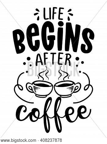 Life Begins After Coffee - Concept With Coffee Cup. Motivational Poster Or Gift For Mother's Day. Go