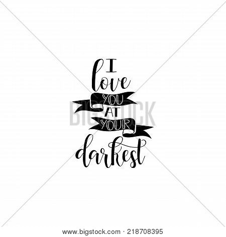 I love you at your darkest. Hand drawn lettering.  Modern Calligraphy.