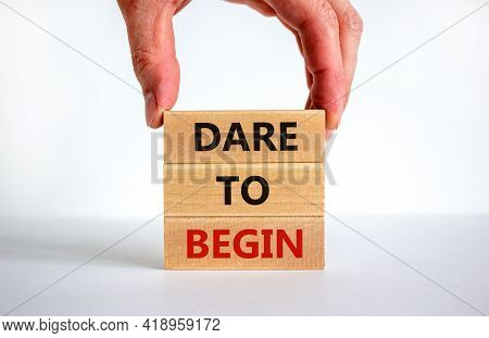 Dare To Begin Symbol. Wooden Blocks With Words 'dare To Begin'. Beautiful White Background, Business
