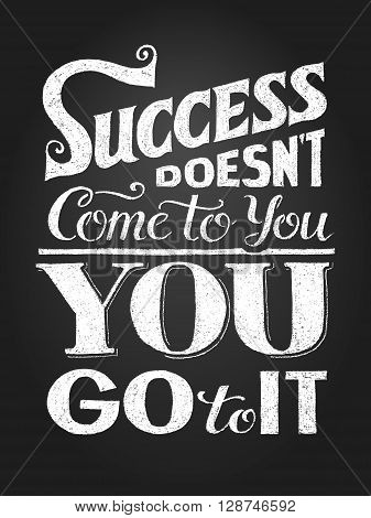 Inspirational motivational quote. Success doesnt come to you, you go to it. Vector chalk lettering. Eps8. RGB. Global colors