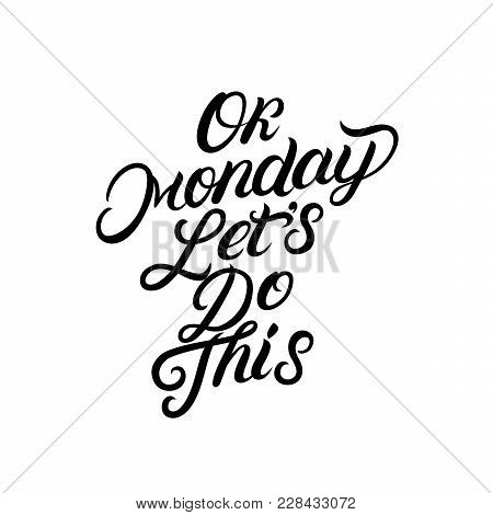 Ok Monday Lets Do This Hand Written Lettering Text. Motivational Quote For Office Workers. Start Of 