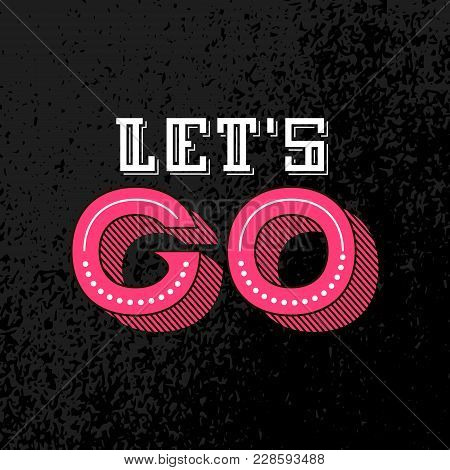 Lets Go Lettering. Motivational Quote. Inspirational Poster. Modern Phrase For Invitation And Greeti