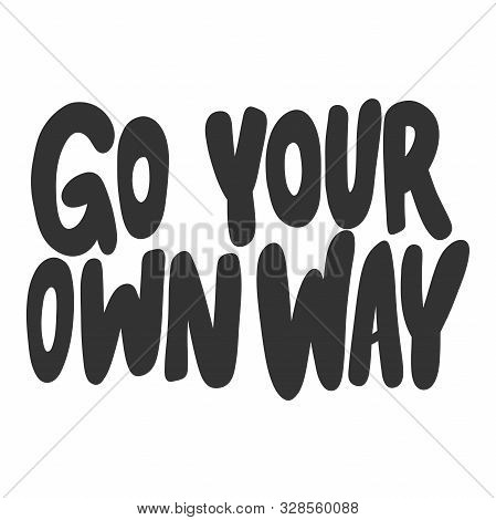 Go Your Own Way. Vector Hand Drawn Illustration Sticker With Cartoon Lettering. Good As A Sticker, V
