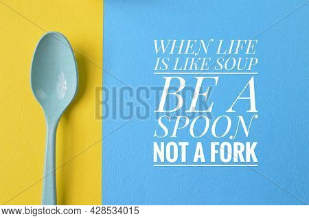 Motivational Quote With Phrase When Life Is Like Soup Be A Spoon Not A Fork