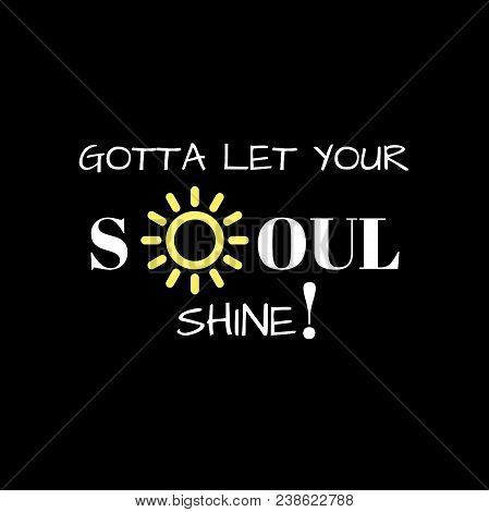 Inspirational Quote: Gotta Let Your Soul Shine! In White Typography With A Yellow Sun And Black Back