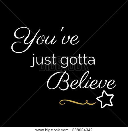 Inspiration Quote:  You've Just Gotta Believe