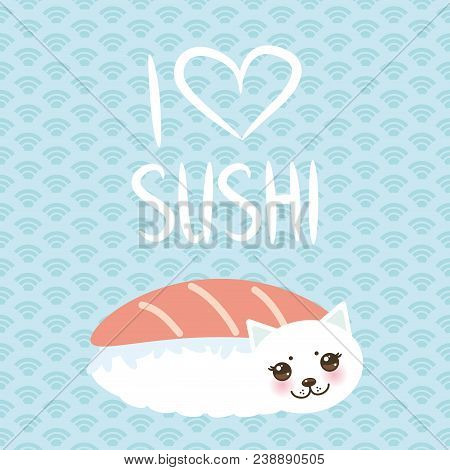 I Love Sushi. Kawaii Funny Maguro Toro Sushi And White Cute Cat With Pink Cheeks And Eyes, Emoji. Ba