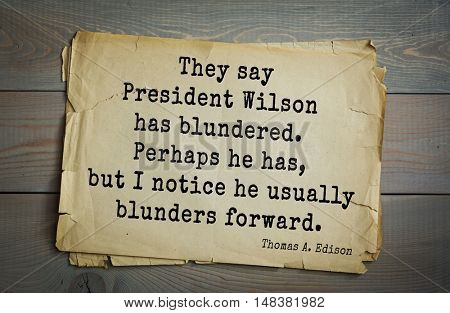 TOP-40. Aphorism by Thomas Edison (1847-1931) - American inventor and businessman.They say President Wilson has blundered. Perhaps he has, but I notice he usually blunders forward.