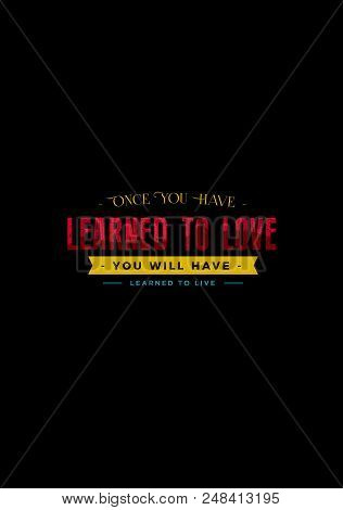 Once You Have Learned To Love , You Will Have Learned To Live