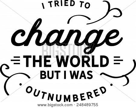 I Tried To Change The World, But I Was Outnumbered