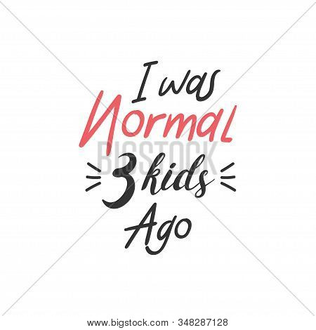 Children Quote Lettering Typography. I Was Normal 3 Kids Ago