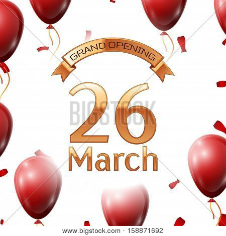 Golden ribbon with inscription grand opening the twenty sixth of March on white background red air balloons with confetti. Vector Illustration