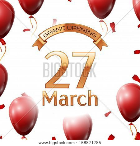 Golden ribbon with inscription grand opening the twenty seventh of March on white background red air balloons with confetti. Vector Illustration