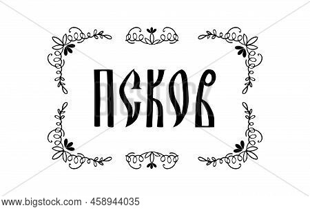 The Inscription In Russian. The Name Of The City Of Pskov. Stylized Handwritten Script In Old Slavic