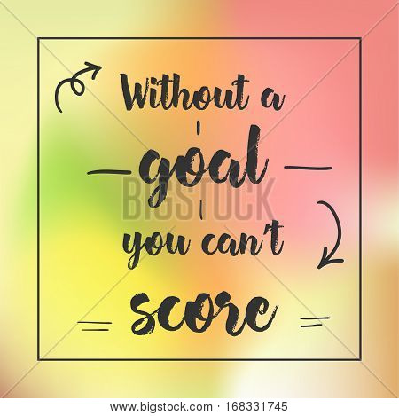 Without A Goal You Can't Score. Inspirational Quote, Motivation. Typography For Poster, Invitation, 