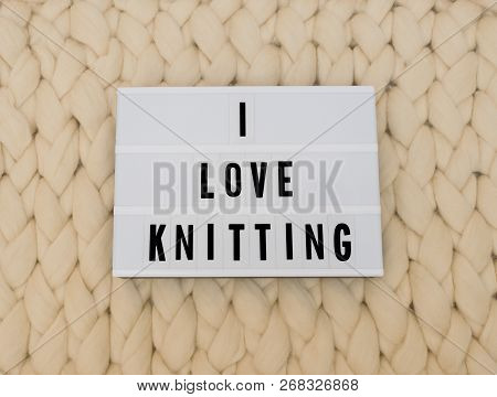 I Love Knitting Word On Lightbox On Knit Background. Cozy Compozition. Knit Wool Background.