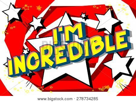 I'm Incredible - Vector Illustrated Comic Book Style Phrase On Abstract Background.