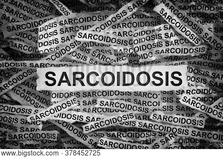 Sarcoidosis. Torn Pieces Of Paper With The Word Sarcoidosis. Concept Image. Black And White. Close U