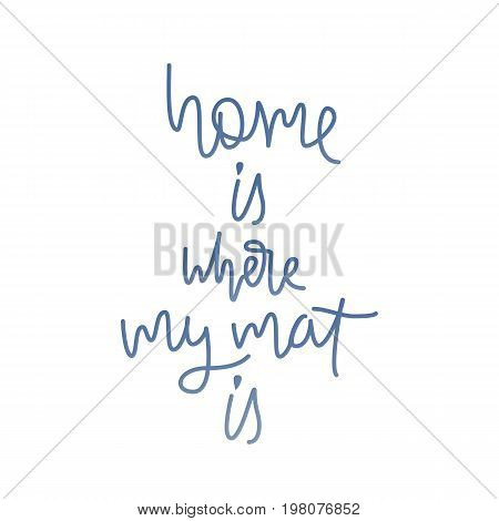 Quote home is where my mat is. Monoline vector calligraphy image. Hand drawn lettering poster, vintage typography card. Yoga poster for decor