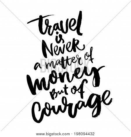 Travel is never a matter of money, but of courage. Inspirational quote about traveling. Motivational poster design. Black ink rough letters on white