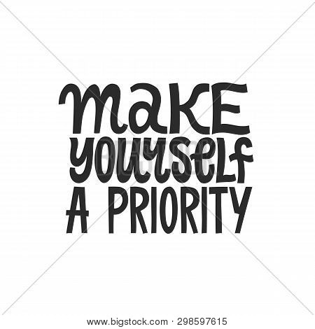 Make Yourself A Priority. Hand Written Inspirational Quote Lettering. Black On White Background.