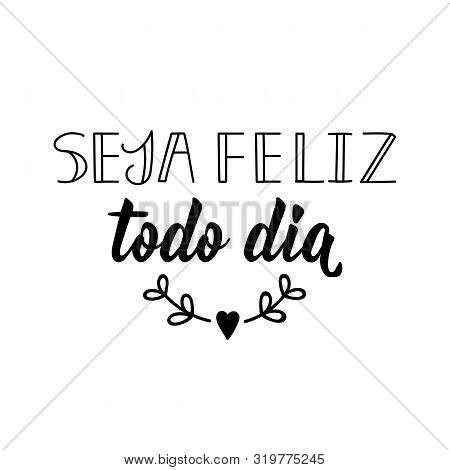 Seja Feliz Todo Dia. Brazilian Lettering. Translation From Portuguese - Be Happy Every Day. Modern V