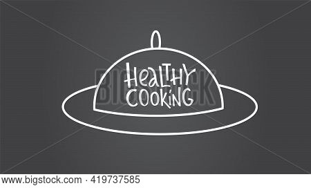 Healthy Cooking Lettering Sing On Dish Cover, Cloche. Handwriting Vector Stock Illustration Isolated