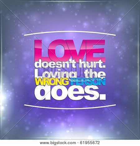 Love Doesn't Hurt. Loving The Wrong Person Does