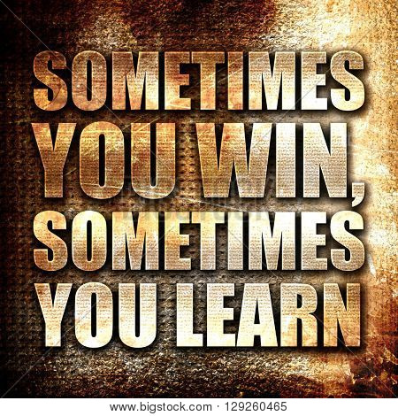 sometimes you win, sometimes you learn, rust writing on a grunge