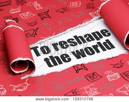 Politics concept: black text To reshape The world under the curled piece of Red torn paper with  Hand Drawn Politics Icons, 3D rendering