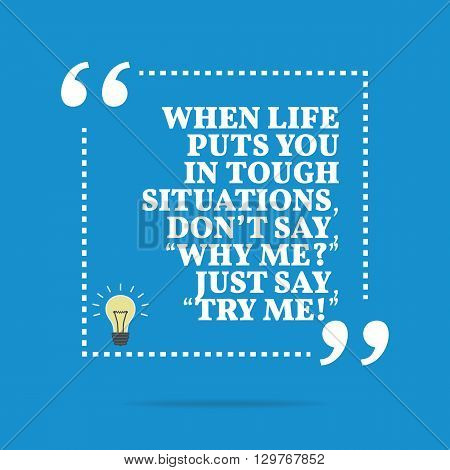 Inspirational Motivational Quote. When Life Puts You In Tough Situations, Don't Say, 