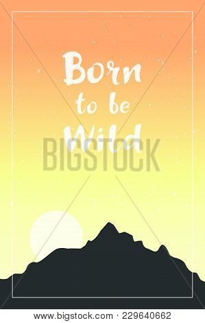 Inspirational Quote Born To Be Wild. Hand Drawn Lettering With Dark Mountains On Colorful Sky Backgr