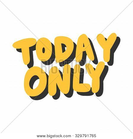 Today Only. Vector Hand Drawn Illustration With Cartoon Lettering.