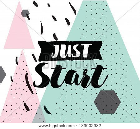 Just start. Positive inspirational quote about procrastination. Abstract geometric background. Hand drawn ink, motivational text. Hipster trendy style typography. Lettering poster, banner, greeting card.