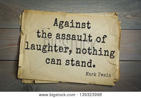 American writer Mark Twain (1835-1910) quote.  Against the assault of laughter, nothing can stand.