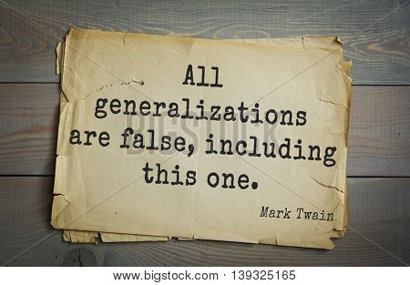 American writer Mark Twain (1835-1910) quote.  All generalizations are false, including this one. 